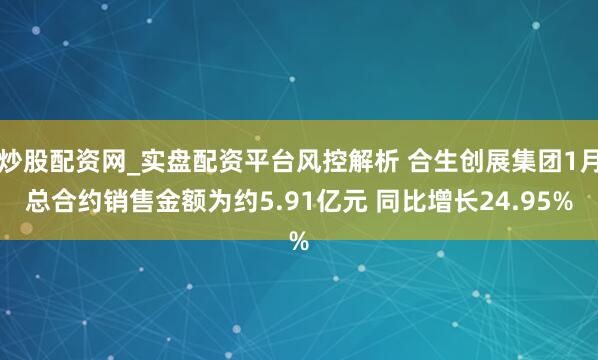 炒股配资网_实盘配资平台风控解析 合生创展集团1月总合约销售金额为约5.91亿元 同比增长24.95%