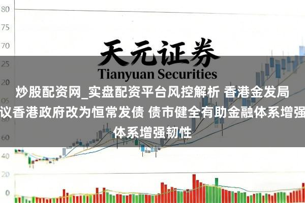 炒股配资网_实盘配资平台风控解析 香港金发局：倡议香港政府改为恒常发债 债市健全有助金融体系增强韧性