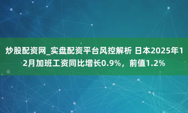 炒股配资网_实盘配资平台风控解析 日本2025年12月加班工资同比增长0.9%，前值1.2%