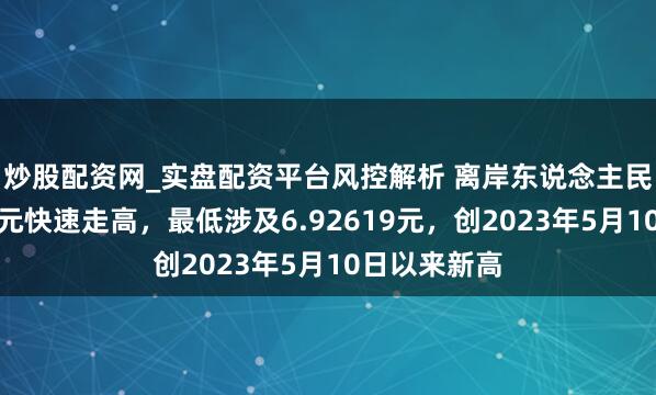 炒股配资网_实盘配资平台风控解析 离岸东说念主民币兑好意思元快速走高，最低涉及6.92619元，创2023年5月10日以来新高