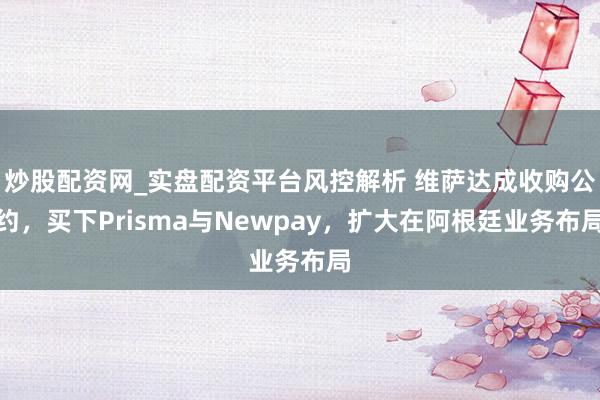 炒股配资网_实盘配资平台风控解析 维萨达成收购公约，买下Prisma与Newpay，扩大在阿根廷业务布局