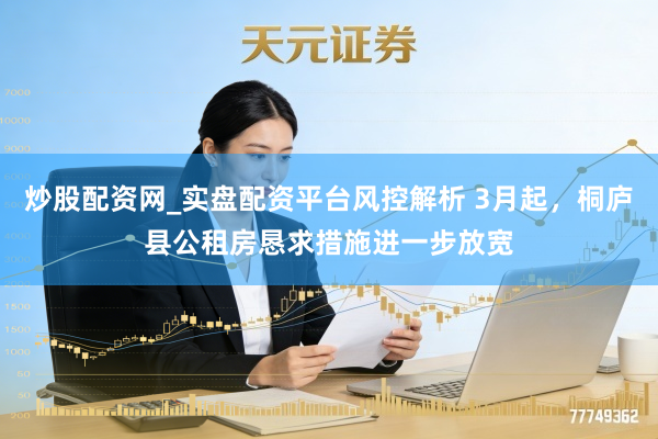 炒股配资网_实盘配资平台风控解析 3月起，桐庐县公租房恳求措施进一步放宽