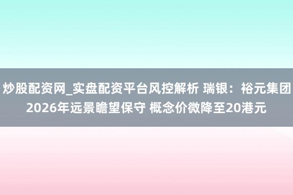 炒股配资网_实盘配资平台风控解析 瑞银：裕元集团2026年远景瞻望保守 概念价微降至20港元
