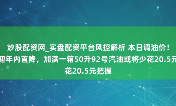 炒股配资网_实盘配资平台风控解析 本日调油价！瞻望迎年内首降，加满一箱50升92号汽油或将少花20.5元把握