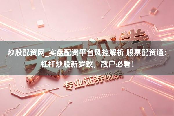 炒股配资网_实盘配资平台风控解析 股票配资通：杠杆炒股新罗致，散户必看！
